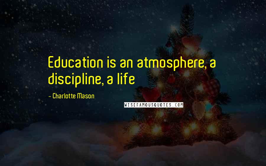 Charlotte Mason Quotes: Education is an atmosphere, a discipline, a life