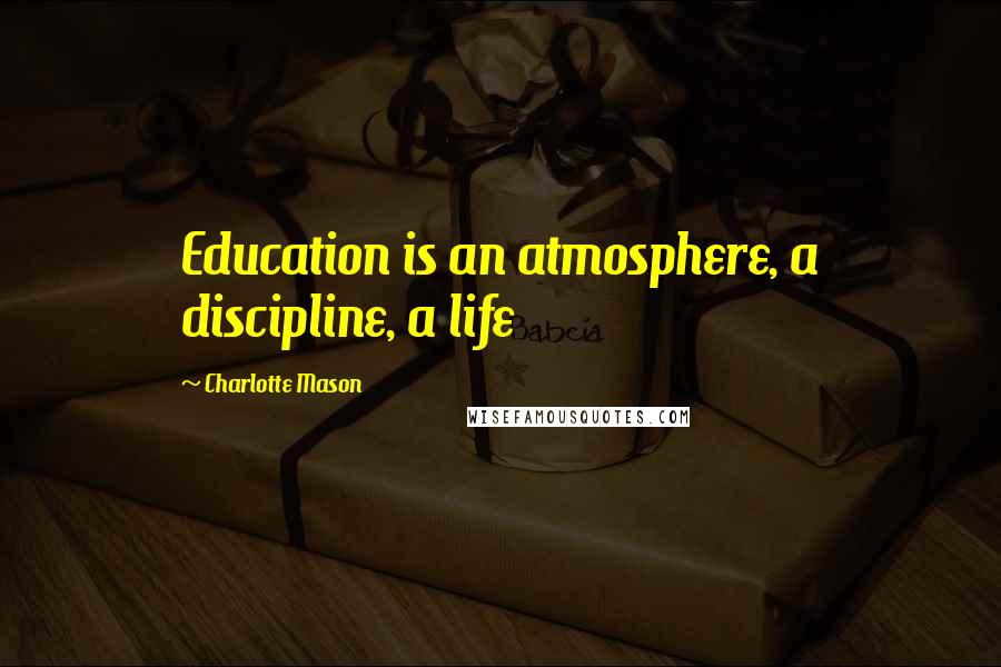 Charlotte Mason Quotes: Education is an atmosphere, a discipline, a life