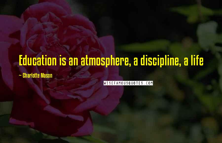 Charlotte Mason Quotes: Education is an atmosphere, a discipline, a life