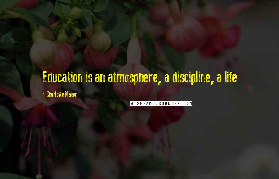 Charlotte Mason Quotes: Education is an atmosphere, a discipline, a life