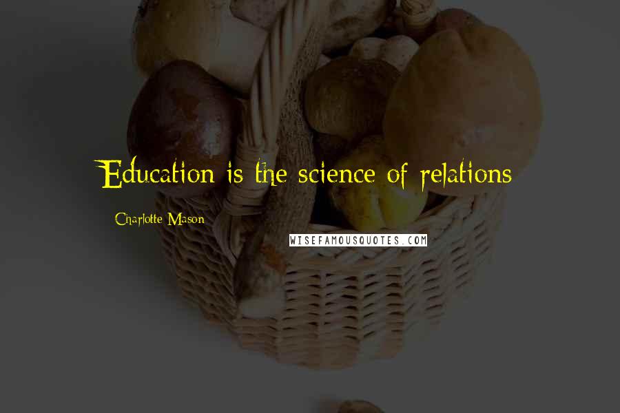 Charlotte Mason Quotes: Education is the science of relations