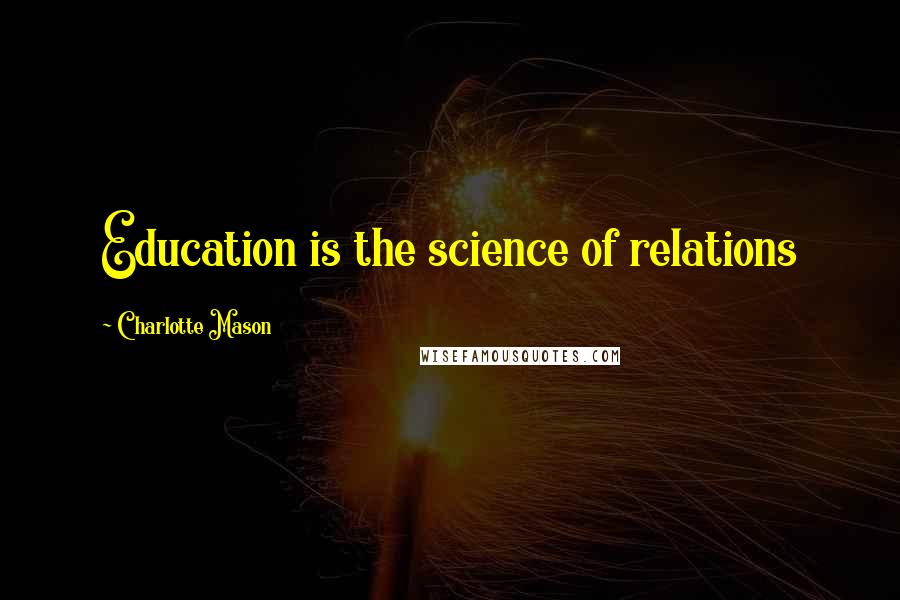 Charlotte Mason Quotes: Education is the science of relations