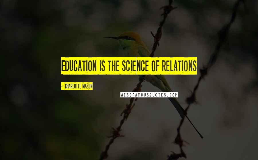 Charlotte Mason Quotes: Education is the science of relations