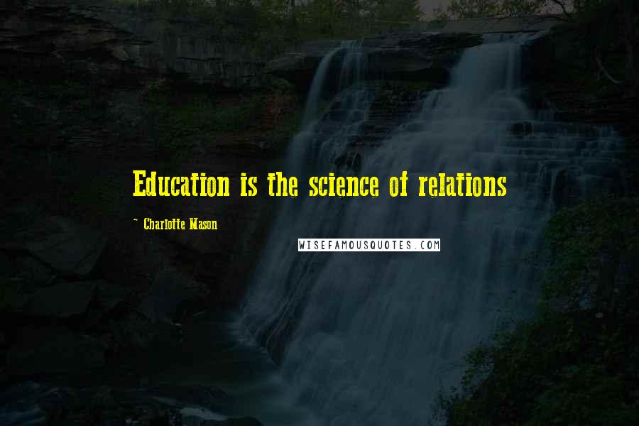 Charlotte Mason Quotes: Education is the science of relations