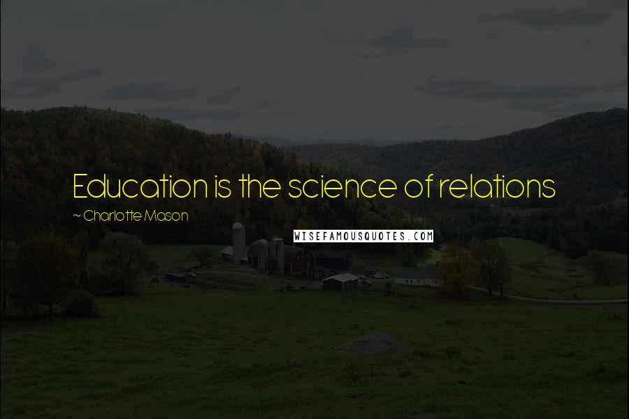 Charlotte Mason Quotes: Education is the science of relations