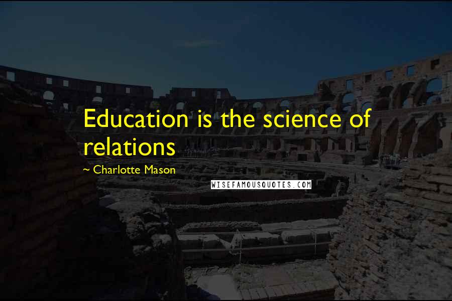 Charlotte Mason Quotes: Education is the science of relations