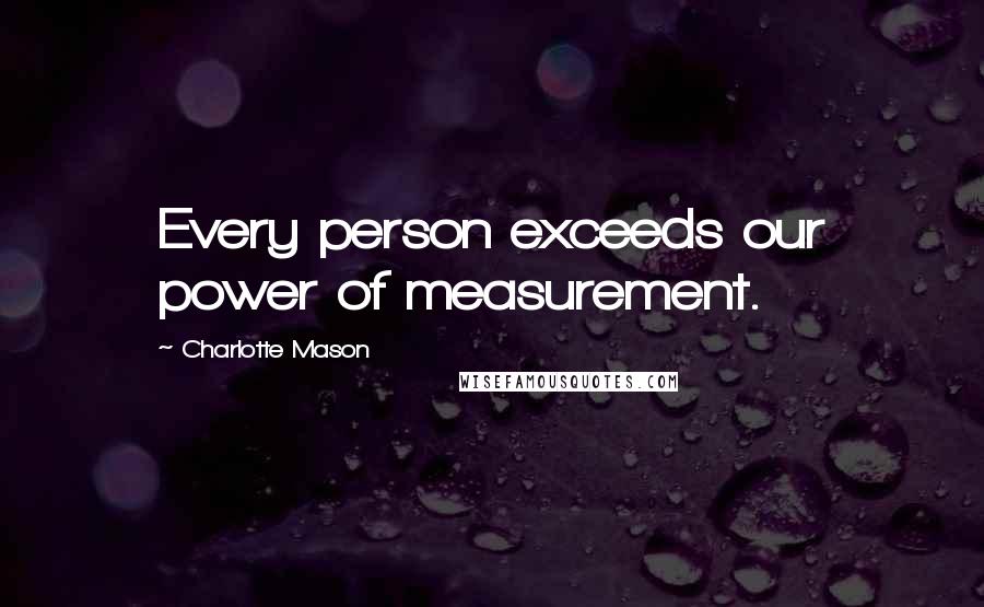 Charlotte Mason Quotes: Every person exceeds our power of measurement.