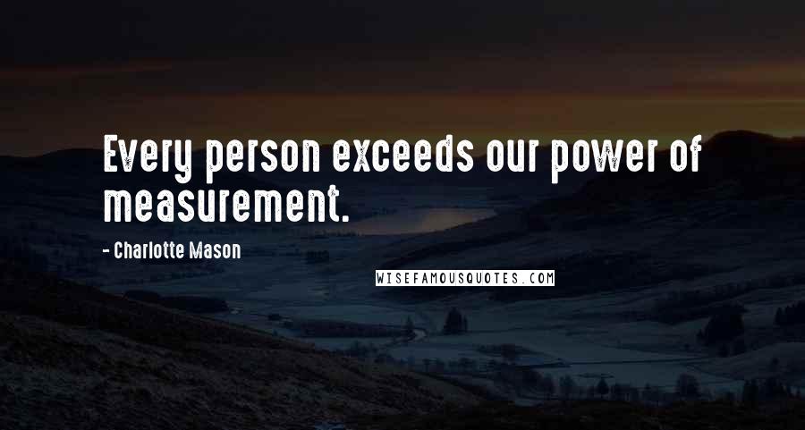 Charlotte Mason Quotes: Every person exceeds our power of measurement.