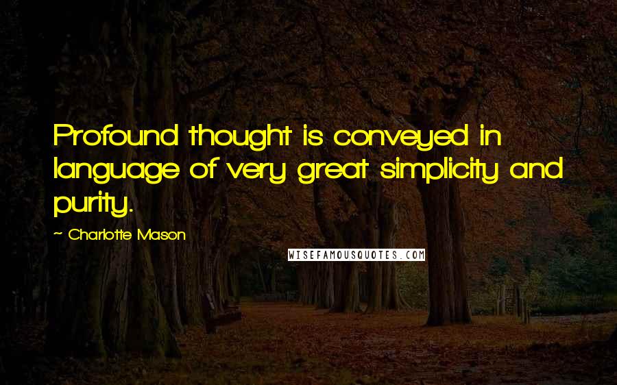 Charlotte Mason Quotes: Profound thought is conveyed in language of very great simplicity and purity.
