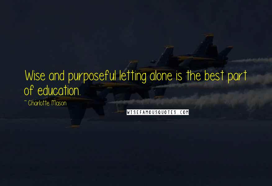 Charlotte Mason Quotes: Wise and purposeful letting alone is the best part of education.