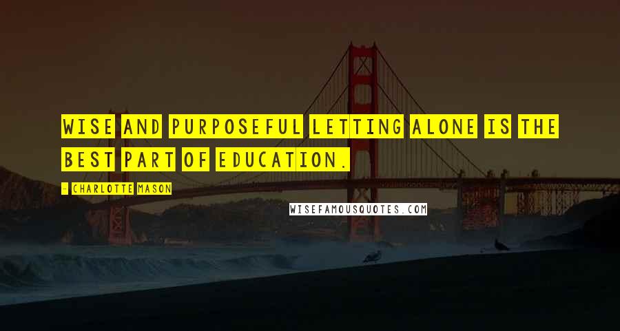 Charlotte Mason Quotes: Wise and purposeful letting alone is the best part of education.