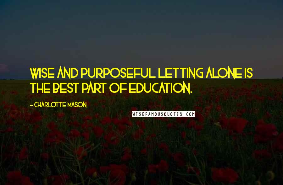 Charlotte Mason Quotes: Wise and purposeful letting alone is the best part of education.