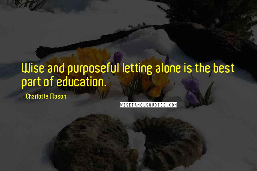 Charlotte Mason Quotes: Wise and purposeful letting alone is the best part of education.