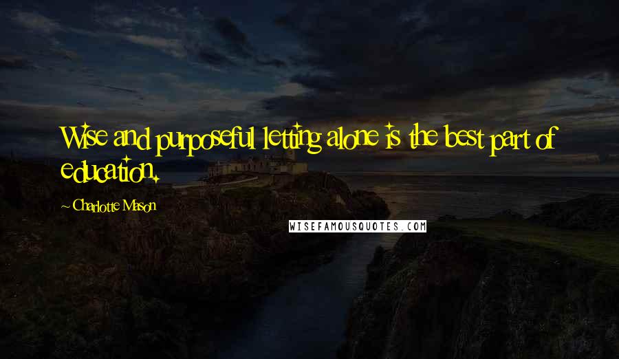 Charlotte Mason Quotes: Wise and purposeful letting alone is the best part of education.