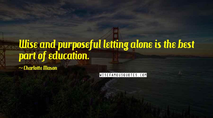 Charlotte Mason Quotes: Wise and purposeful letting alone is the best part of education.