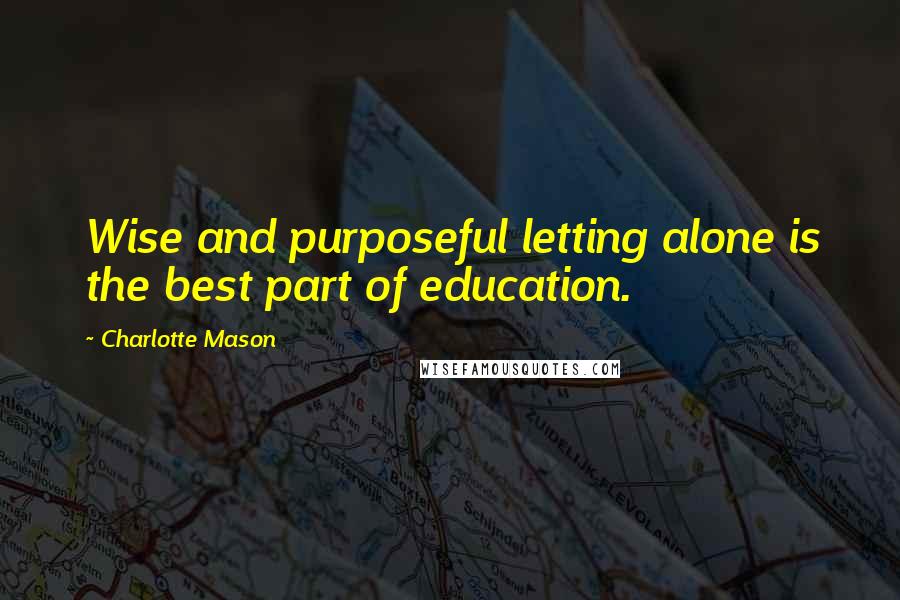 Charlotte Mason Quotes: Wise and purposeful letting alone is the best part of education.