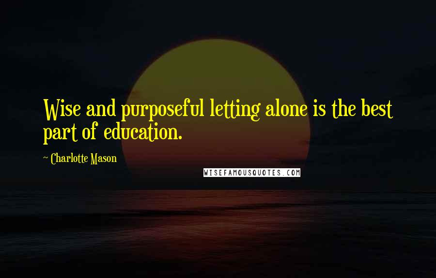 Charlotte Mason Quotes: Wise and purposeful letting alone is the best part of education.