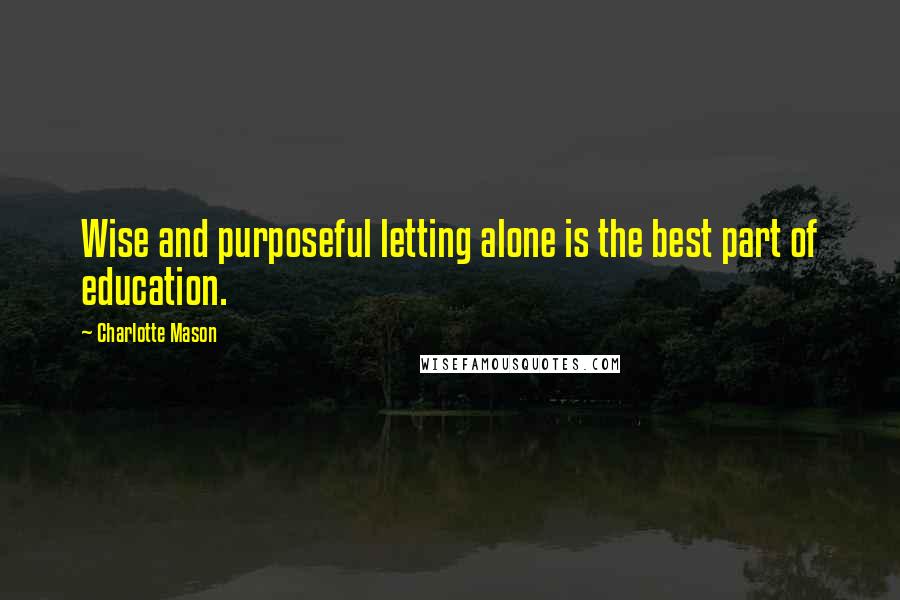 Charlotte Mason Quotes: Wise and purposeful letting alone is the best part of education.