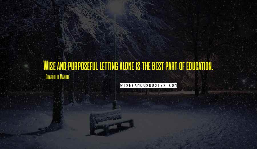 Charlotte Mason Quotes: Wise and purposeful letting alone is the best part of education.