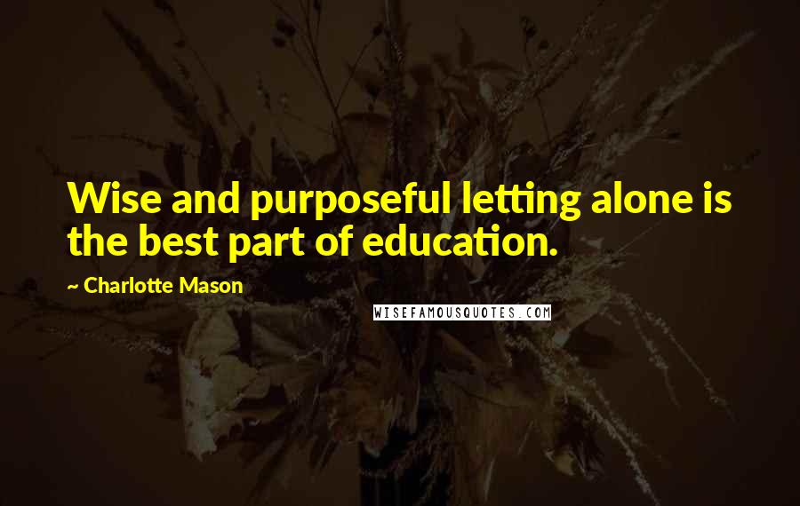 Charlotte Mason Quotes: Wise and purposeful letting alone is the best part of education.