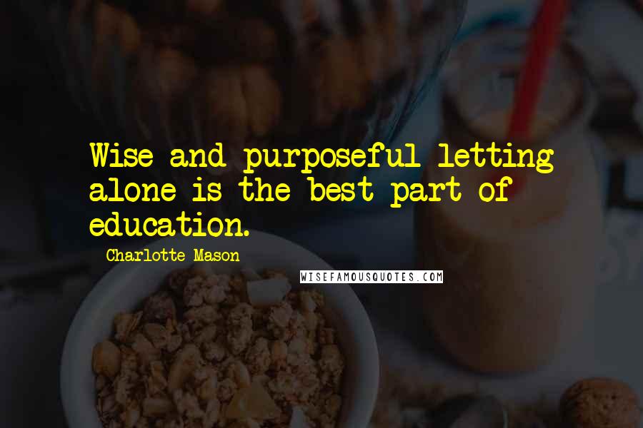 Charlotte Mason Quotes: Wise and purposeful letting alone is the best part of education.