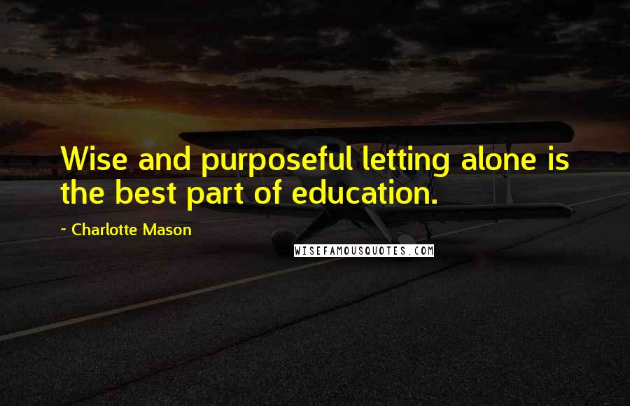 Charlotte Mason Quotes: Wise and purposeful letting alone is the best part of education.