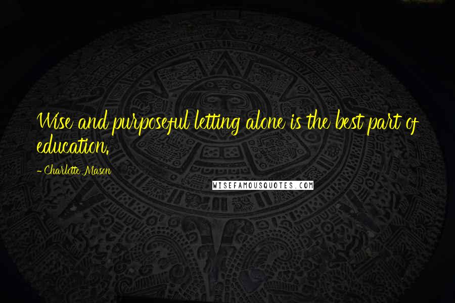 Charlotte Mason Quotes: Wise and purposeful letting alone is the best part of education.