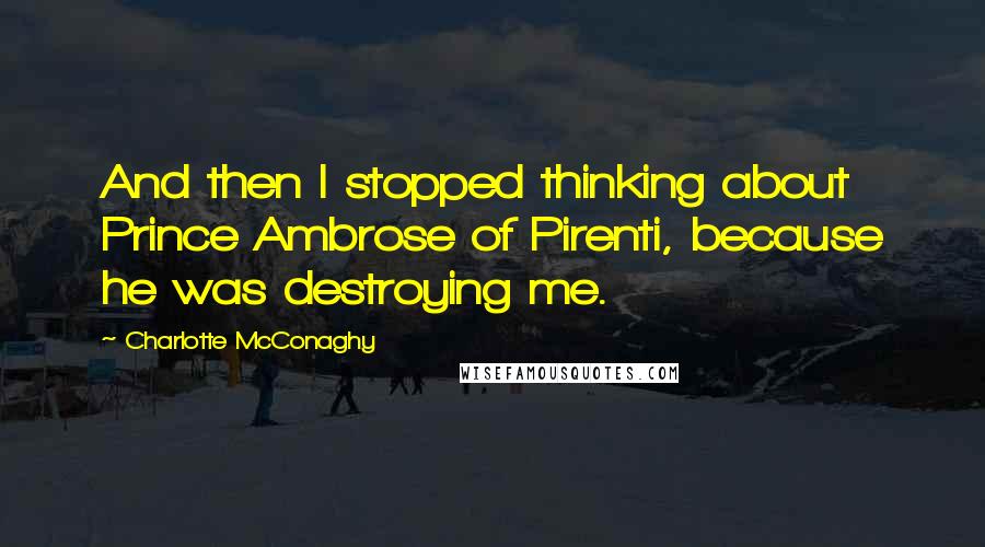 Charlotte McConaghy Quotes: And then I stopped thinking about Prince Ambrose of Pirenti, because he was destroying me.