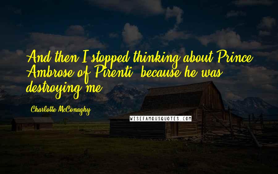 Charlotte McConaghy Quotes: And then I stopped thinking about Prince Ambrose of Pirenti, because he was destroying me.