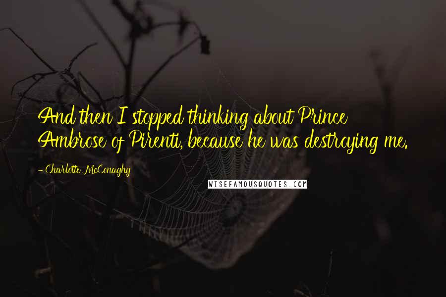 Charlotte McConaghy Quotes: And then I stopped thinking about Prince Ambrose of Pirenti, because he was destroying me.