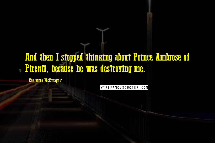 Charlotte McConaghy Quotes: And then I stopped thinking about Prince Ambrose of Pirenti, because he was destroying me.