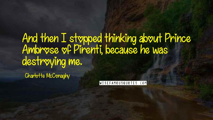 Charlotte McConaghy Quotes: And then I stopped thinking about Prince Ambrose of Pirenti, because he was destroying me.