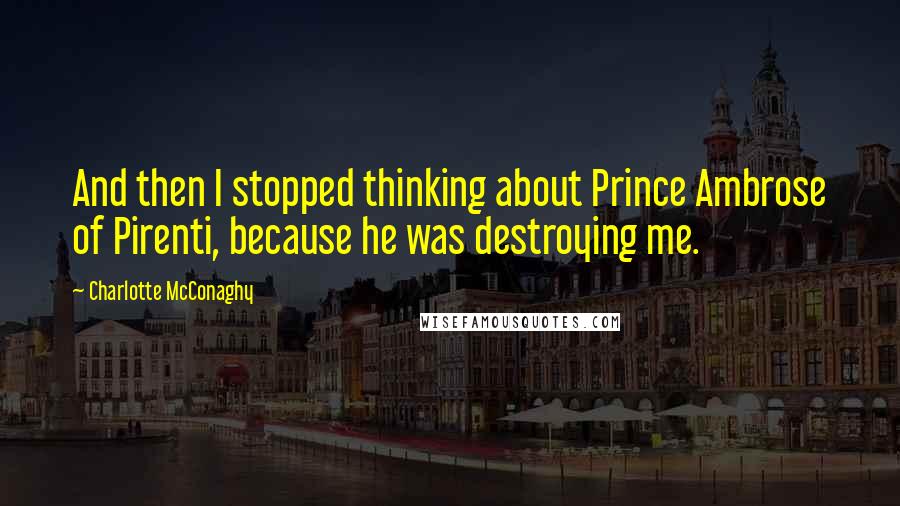 Charlotte McConaghy Quotes: And then I stopped thinking about Prince Ambrose of Pirenti, because he was destroying me.