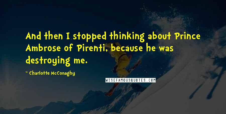 Charlotte McConaghy Quotes: And then I stopped thinking about Prince Ambrose of Pirenti, because he was destroying me.