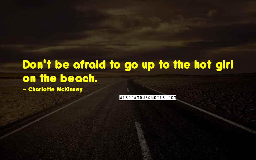 Charlotte McKinney Quotes: Don't be afraid to go up to the hot girl on the beach.