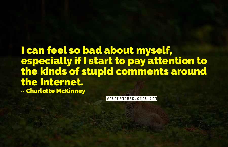 Charlotte McKinney Quotes: I can feel so bad about myself, especially if I start to pay attention to the kinds of stupid comments around the Internet.