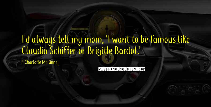 Charlotte McKinney Quotes: I'd always tell my mom, 'I want to be famous like Claudia Schiffer or Brigitte Bardot.'