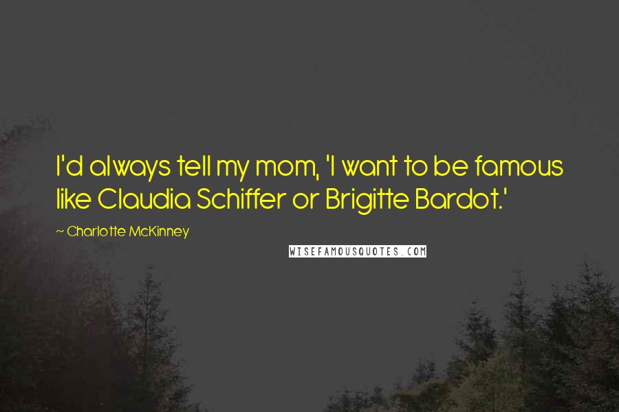 Charlotte McKinney Quotes: I'd always tell my mom, 'I want to be famous like Claudia Schiffer or Brigitte Bardot.'