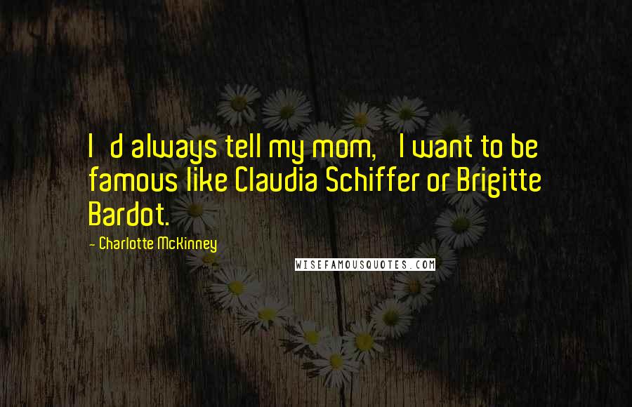 Charlotte McKinney Quotes: I'd always tell my mom, 'I want to be famous like Claudia Schiffer or Brigitte Bardot.'