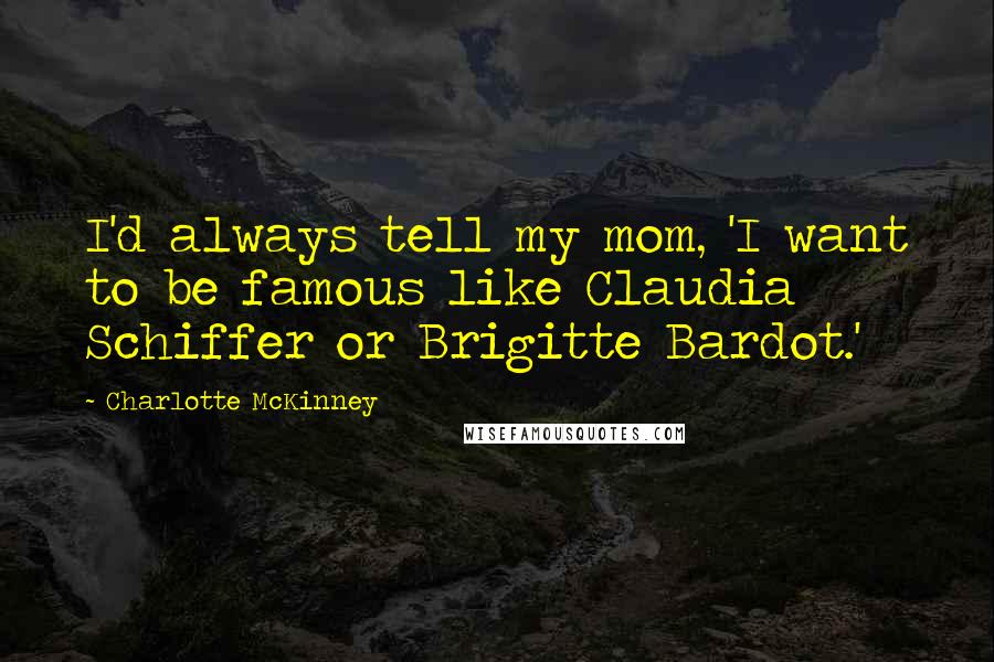 Charlotte McKinney Quotes: I'd always tell my mom, 'I want to be famous like Claudia Schiffer or Brigitte Bardot.'