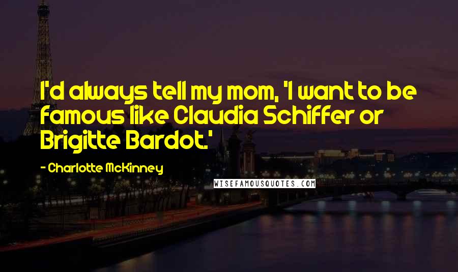 Charlotte McKinney Quotes: I'd always tell my mom, 'I want to be famous like Claudia Schiffer or Brigitte Bardot.'