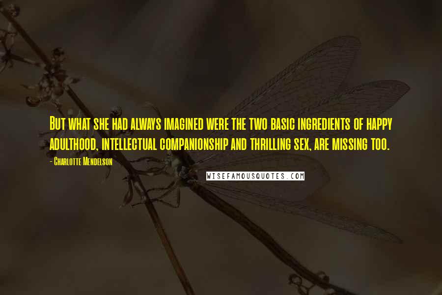 Charlotte Mendelson Quotes: But what she had always imagined were the two basic ingredients of happy adulthood, intellectual companionship and thrilling sex, are missing too.