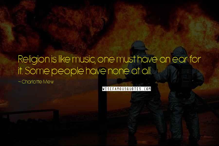 Charlotte Mew Quotes: Religion is like music, one must have an ear for it. Some people have none at all.