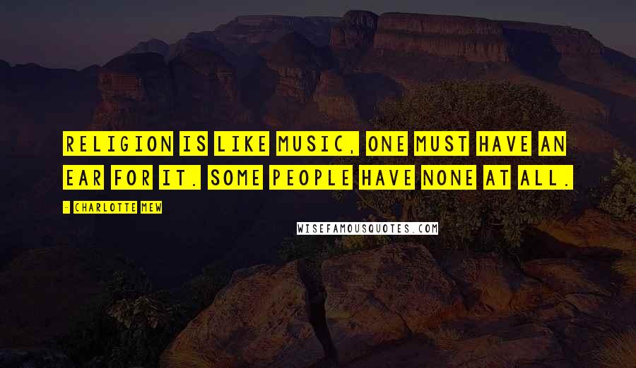 Charlotte Mew Quotes: Religion is like music, one must have an ear for it. Some people have none at all.