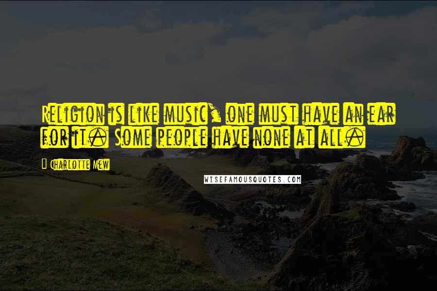 Charlotte Mew Quotes: Religion is like music, one must have an ear for it. Some people have none at all.