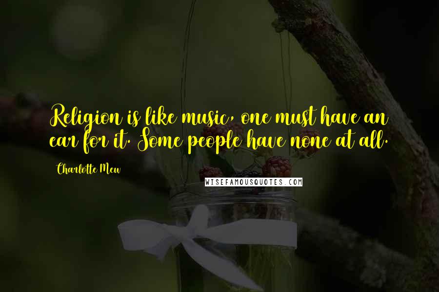 Charlotte Mew Quotes: Religion is like music, one must have an ear for it. Some people have none at all.