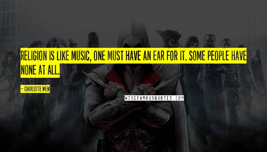 Charlotte Mew Quotes: Religion is like music, one must have an ear for it. Some people have none at all.
