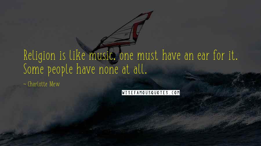 Charlotte Mew Quotes: Religion is like music, one must have an ear for it. Some people have none at all.