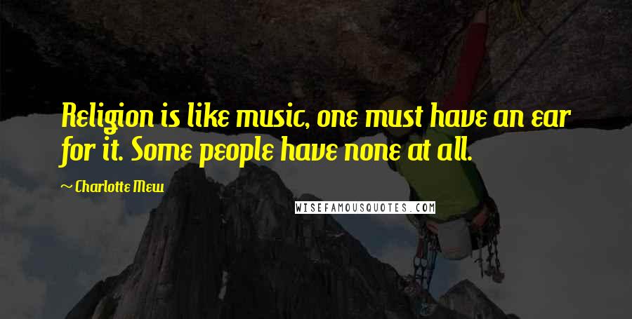Charlotte Mew Quotes: Religion is like music, one must have an ear for it. Some people have none at all.