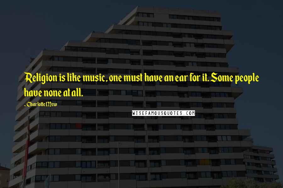Charlotte Mew Quotes: Religion is like music, one must have an ear for it. Some people have none at all.